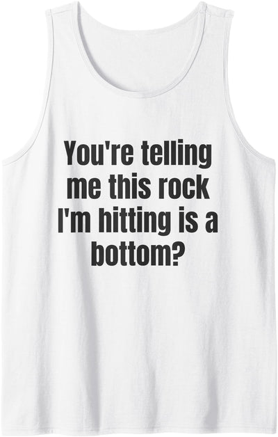 You’re Telling Me This Rock I’m Hitting Is Bottom You’re Telling Me This Rock I’m Hitting is A Bottom Tank Top