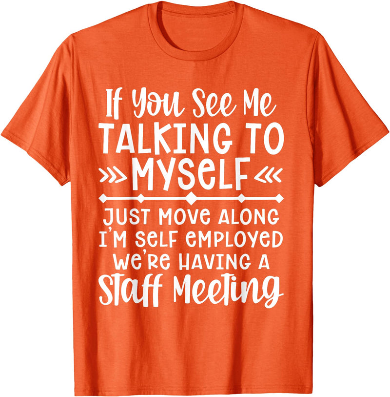 Employed We're Having A Staff Meeting By Dino If U See Me Talking To My-self Move Along I'm Self Employed T-Shirt - Orange