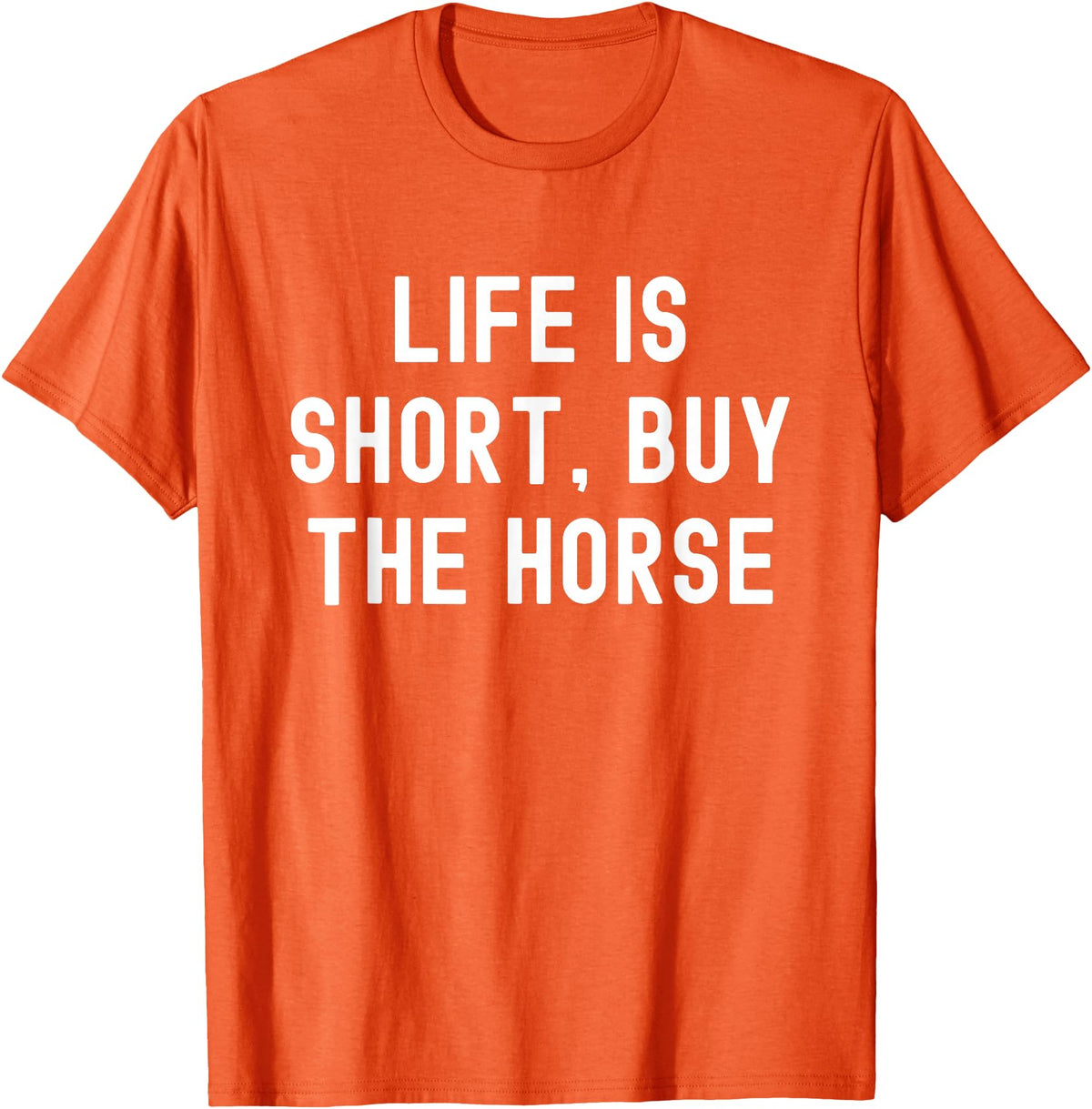 Funny Quotes Life Is Short Buy The Horse Life Is Short, Buy The Horse Funny Quote T-Shirt - Orange
