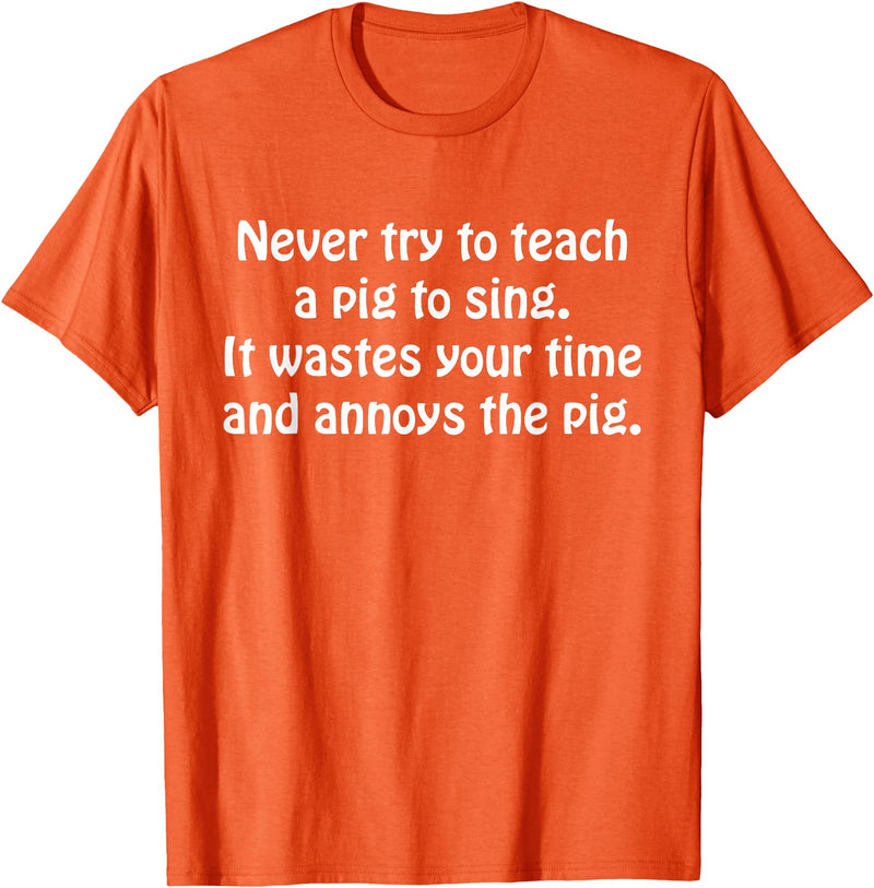 Never Try To Teach A Pig To Sing Apparel Never Try To Teach A Pig To Sing It Wastes Your Time Quote T-Shirt - Orange
