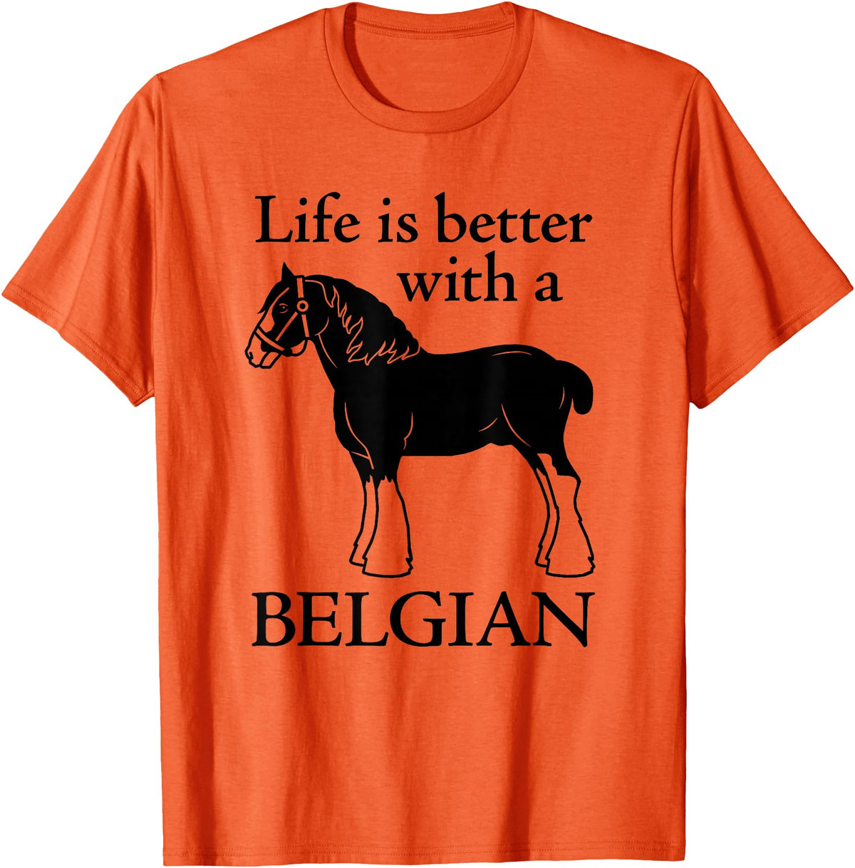 Angry Ant Graphics - Belgian Horse Draft Horse Gift - Life is Better with a Belgian T-Shirt - Orange