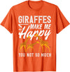 Giraffe Safari Animal Apparel Gifts Giraffes Make Me Happy You Not So Much Funny T-Shirt - Orange