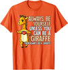 Giraffe Lover Gift Always Be Yourself Unless You Can Be A Giraffe T-Shirt - Orange