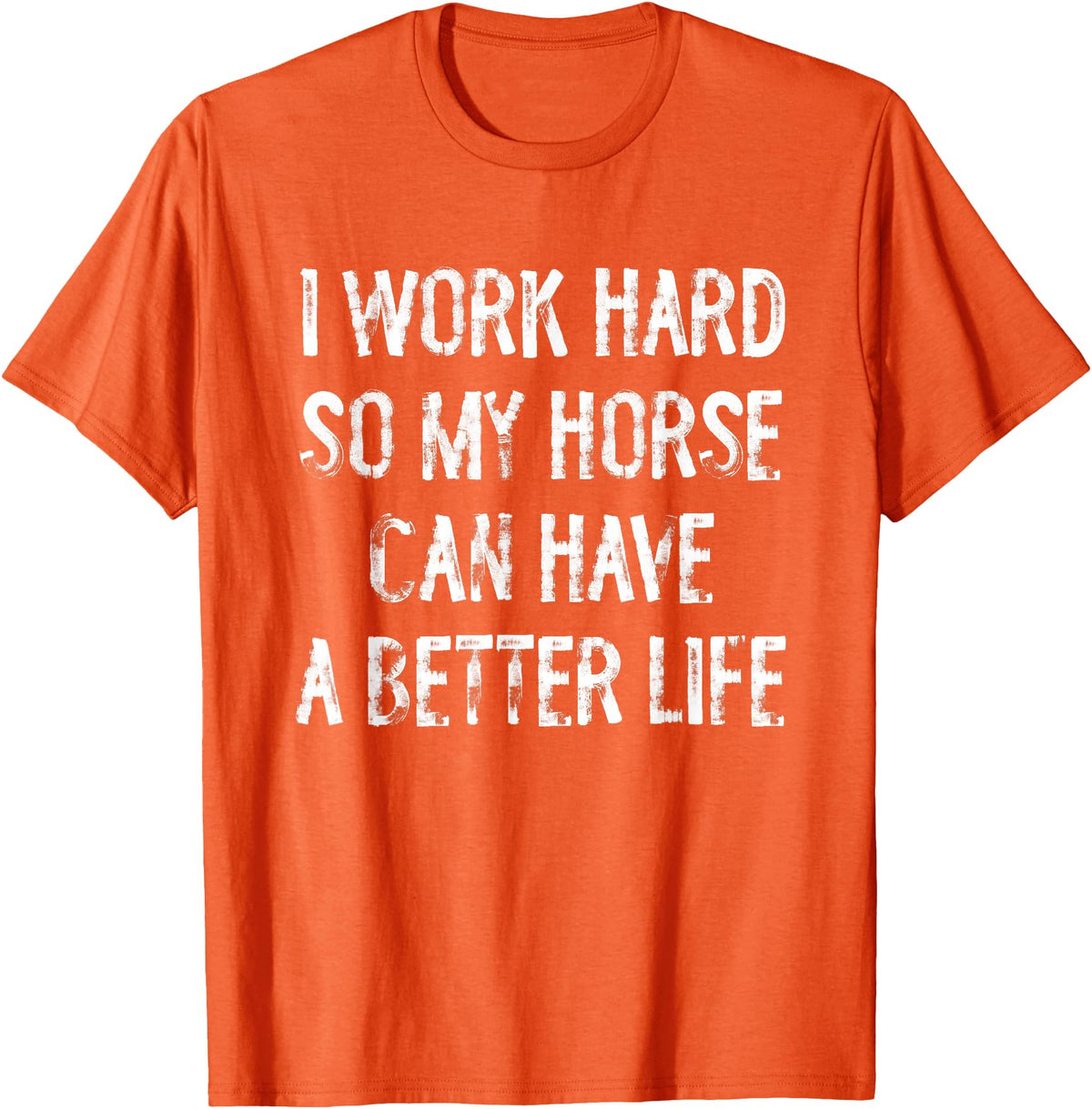 Funny Horse Typography Gifts I Work Hard So My Horse Can Have A Better Life T-Shirt - Orange