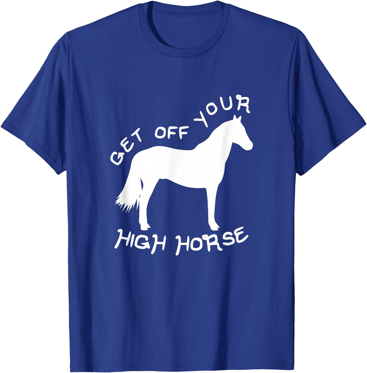 Not Horsing Around Graphic Tees Get Off Your High Horse Truth White Text T-Shirt T-Shirt - Royal Blue