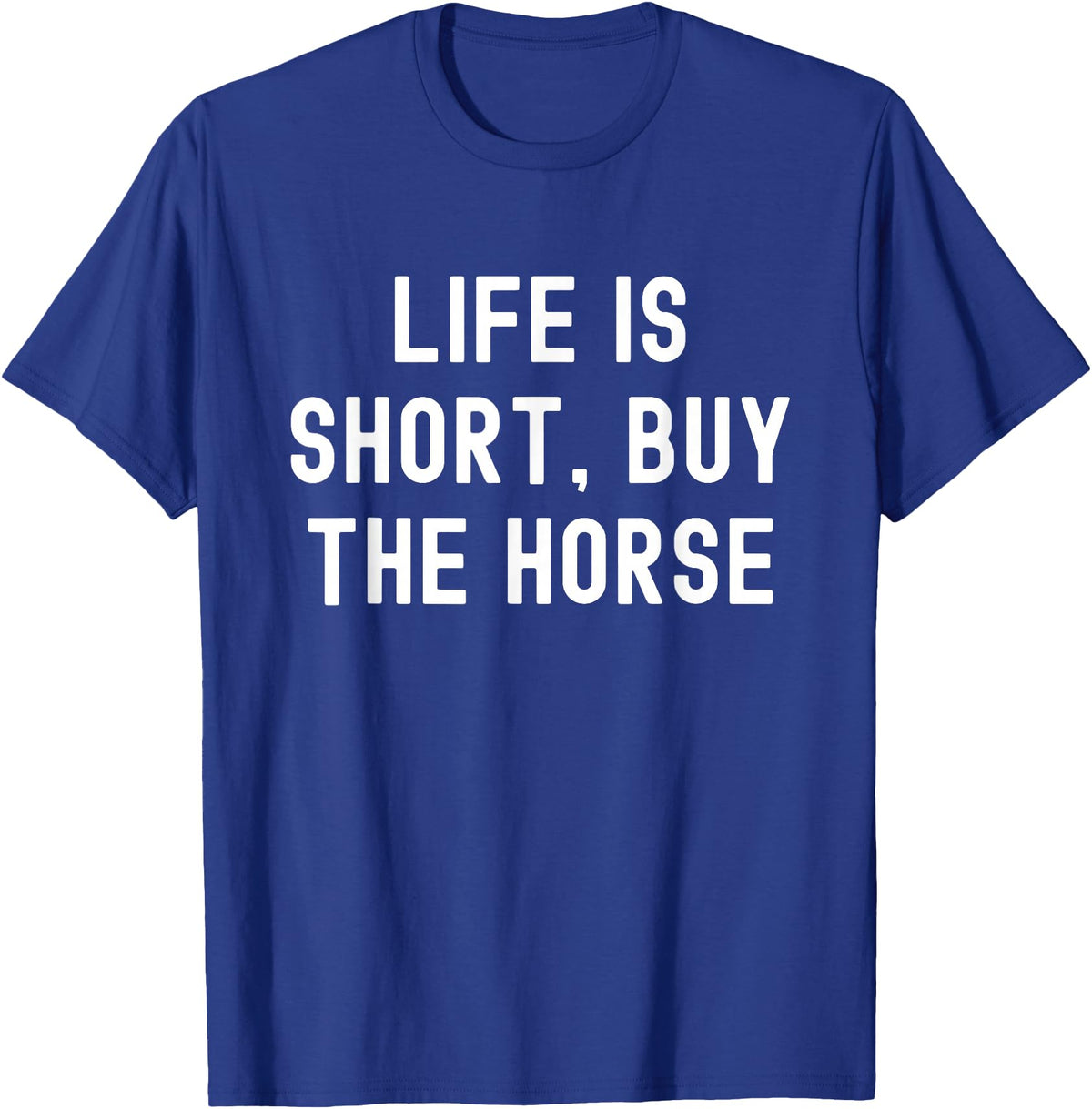 Funny Quotes Life Is Short Buy The Horse Life Is Short, Buy The Horse Funny Quote T-Shirt - Royal Blue