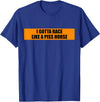 Your Kind Of Stuff Rude Humor I Gotta Race Like A Piss Horse Funny Quote Rude Humor T-Shirt - Royal Blue