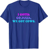 I Gotta Go Julia, We Got Cows Apparel Funny saying quote T-Shirt - Royal Blue