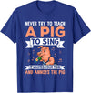 Try Teach Pig Sing Wastes Time Annoys Funny Gift Never Try to Teach A Pig to Sing It Wastes Your Time and Ann T-Shirt - Royal Blue