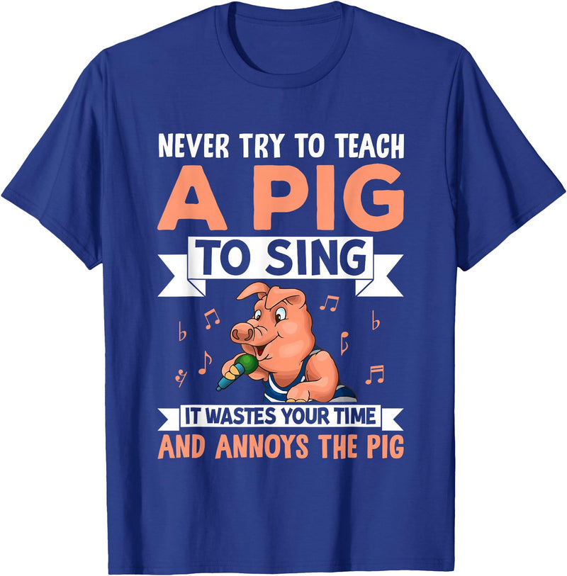 Try Teach Pig Sing Wastes Time Annoys Funny Gift Never Try to Teach A Pig to Sing It Wastes Your Time and Ann T-Shirt - Royal Blue