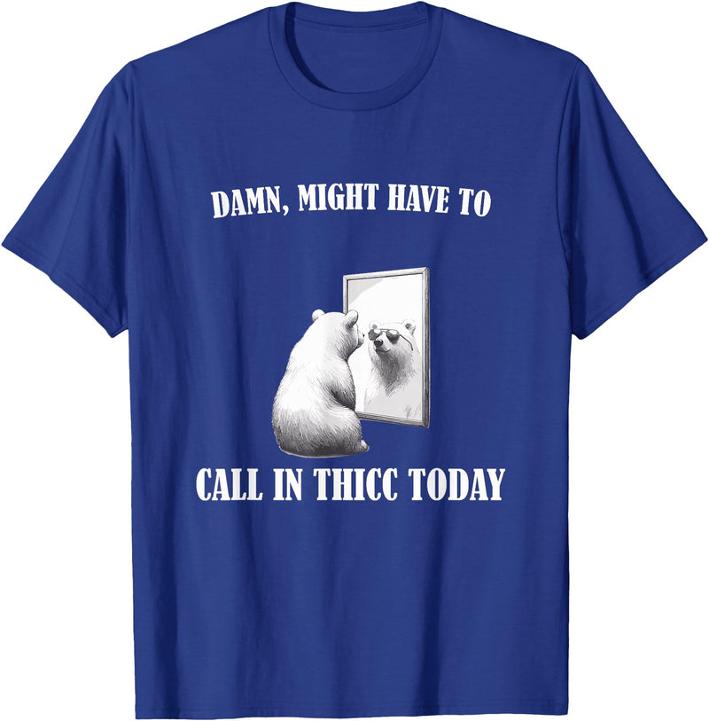 Damn Might Have To Call In Thicc Today Bear Meme Damn Might Have To Call In Thicc Today Bear Mirror Meme T-Shirt - Royal Blue