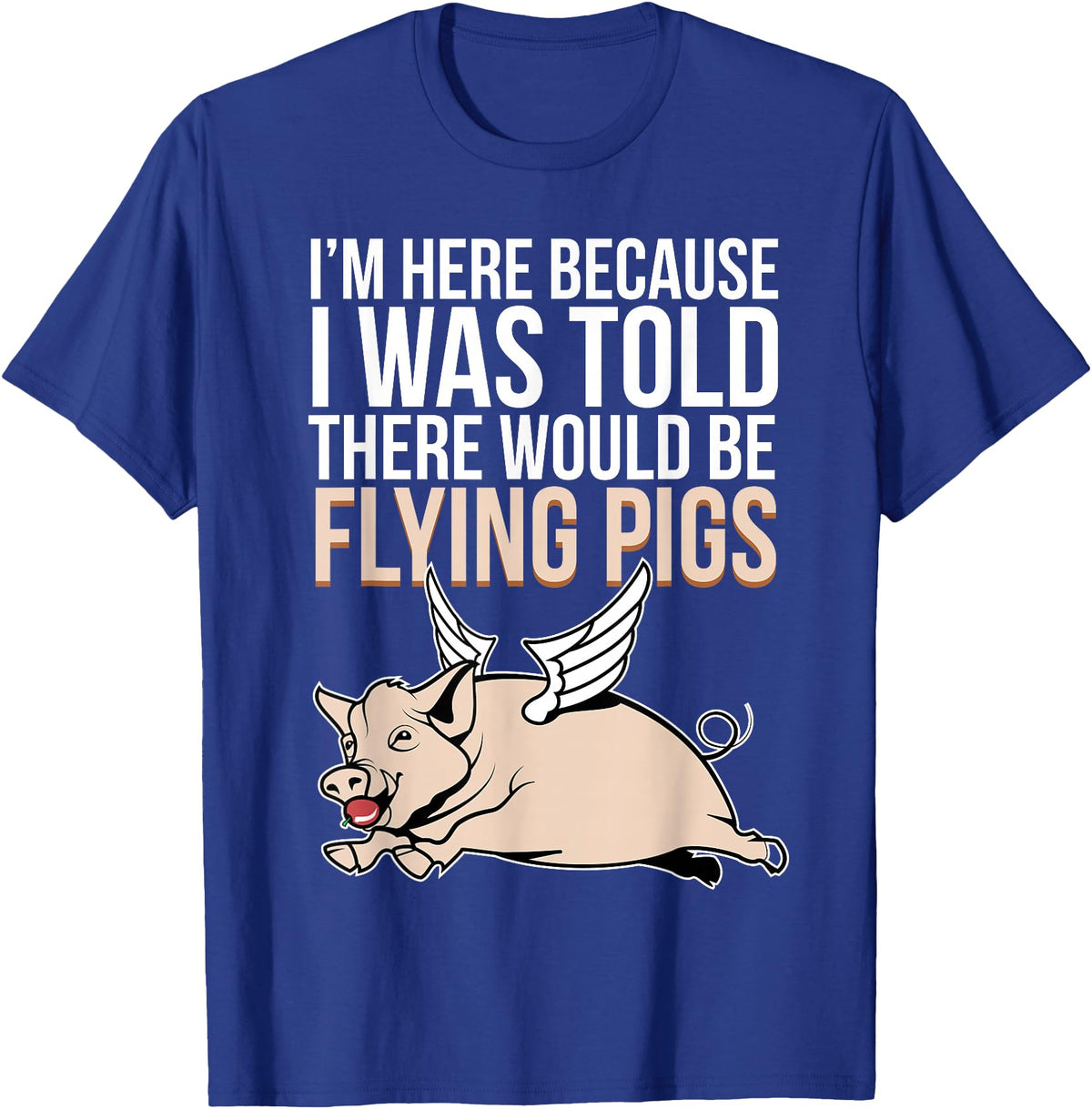 Funny Flying Pigs Pig Piggy Gift Design Idea Here Because I Was Told There Would Be Flying Pigs Pig T-Shirt - Royal Blue