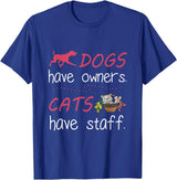 Dogs Have Owners Cats Have Staff Tee Present Gift Dogs Have Owners Cats Have Staff Tshirt for Dog & Cat Lover T-Shirt