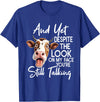 Funny Cow And Yet Despite The Look On My Face Tee. Cow and Yet Despite The Look On My Face You're Still Talking T-Shirt -