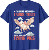 Flying Pigs FH I'm Here Because I Was Told There Would Be Flying Pigs_ ---- T-Shirt - Royal Blue