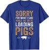 Sorry Farming Stuff Sorry For What I Said While We Were Loading Pigs T-Shirt - Royal Blue