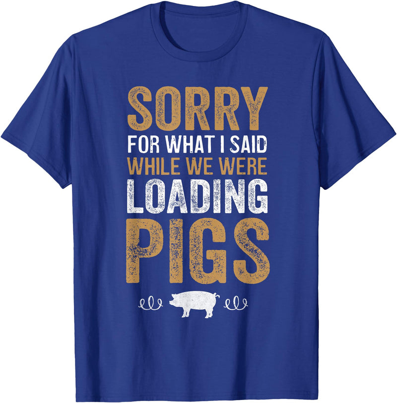 Sorry Farming Stuff Sorry For What I Said While We Were Loading Pigs T-Shirt - Royal Blue