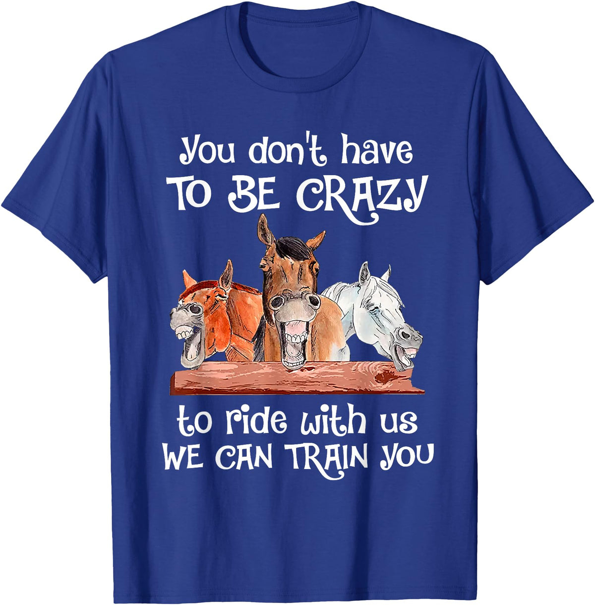 You Don't Crazy To Ride With Us Horse Lovers You Don't Have To Be Crazy To Ride With Us We Can Train You T-Shirt - Royal Blue