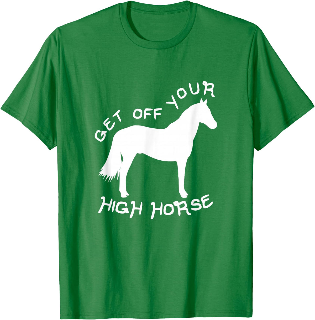 Not Horsing Around Graphic Tees Get Off Your High Horse Truth White Text T-Shirt T-Shirt - Kelly Green