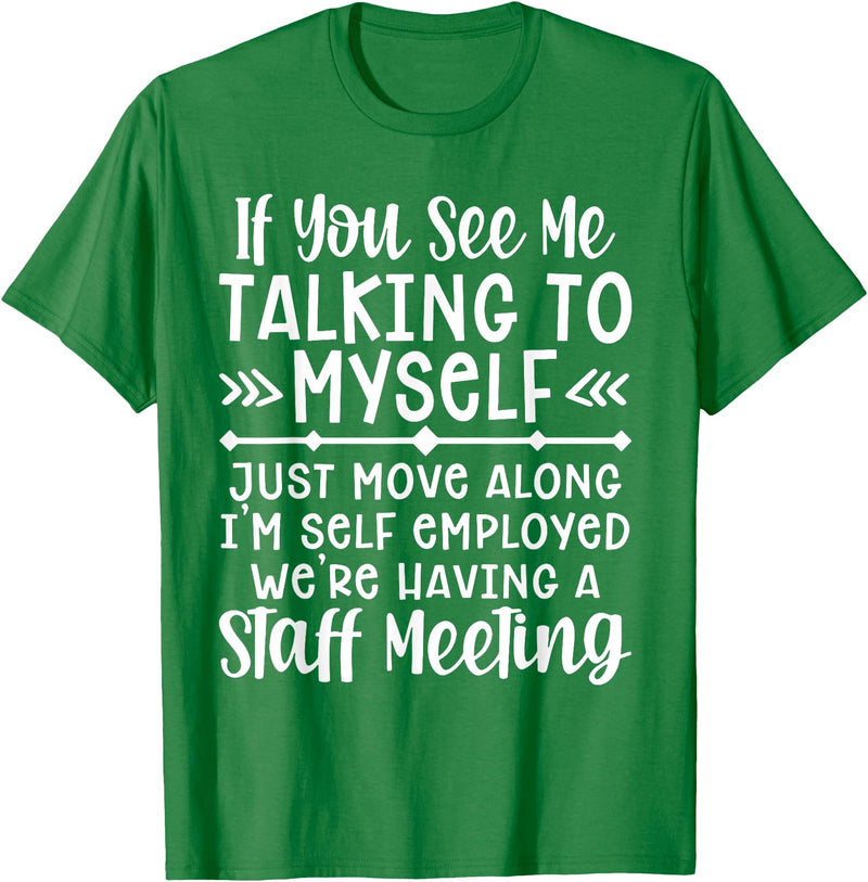 Employed We're Having A Staff Meeting By Dino If U See Me Talking To My-self Move Along I'm Self Employed T-Shirt - Kelly