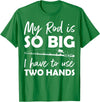 Fishing Rod Apparel My Rod is so big I have to use two Hands Funny Fishing Rod T-Shirt - Kelly Green