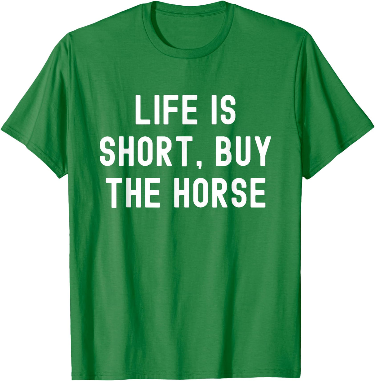 Funny Quotes Life Is Short Buy The Horse Life Is Short, Buy The Horse Funny Quote T-Shirt - Kelly Green