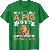Try Teach Pig Sing Wastes Time Annoys Funny Gift Never Try to Teach A Pig to Sing It Wastes Your Time and Ann T-Shirt - Kelly Green
