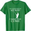 TeeOutlet So Good With My Rod I Make Fish Come Fishing Shirt T-Shirt - Kelly Green