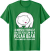 Cute Polar Bear Gifts And Tees Always Be Yourself Unless You Can Be A Polar Bear T-Shirt - Kelly Green