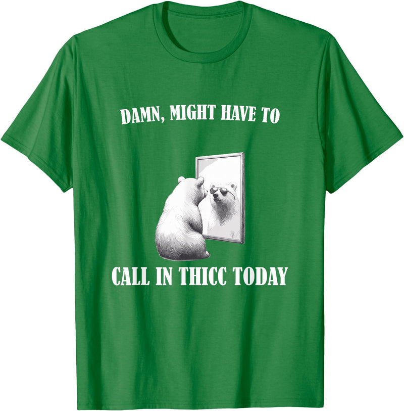 Damn Might Have To Call In Thicc Today Bear Meme Damn Might Have To Call In Thicc Today Bear Mirror Meme T-Shirt - Kelly Green