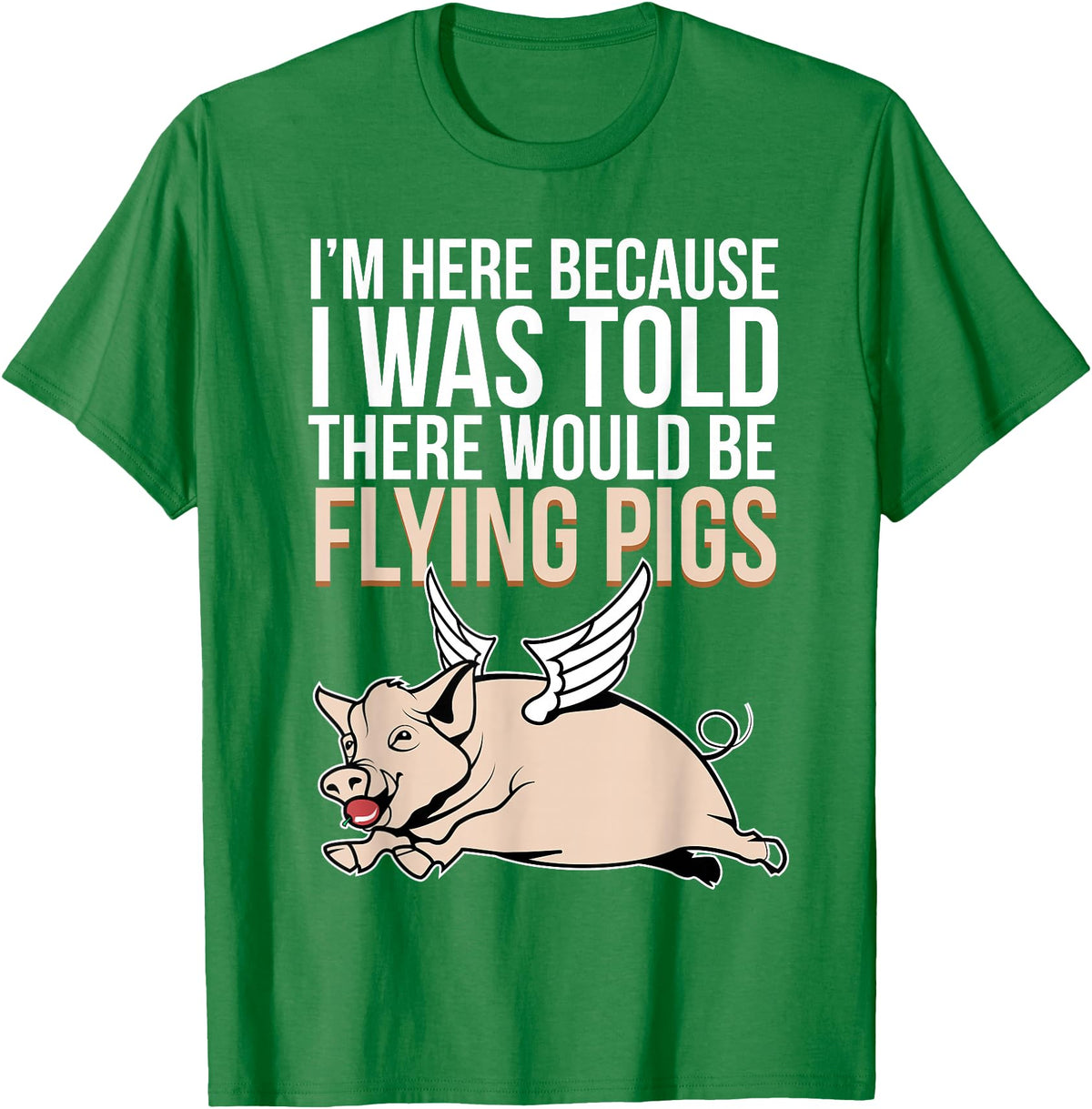 Funny Flying Pigs Pig Piggy Gift Design Idea Here Because I Was Told There Would Be Flying Pigs Pig T-Shirt - Kelly Green