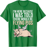 Funny Flying Pigs Pig Piggy Gift Design Idea Here Because I Was Told There Would Be Flying Pigs Pig T-Shirt - Kelly Green