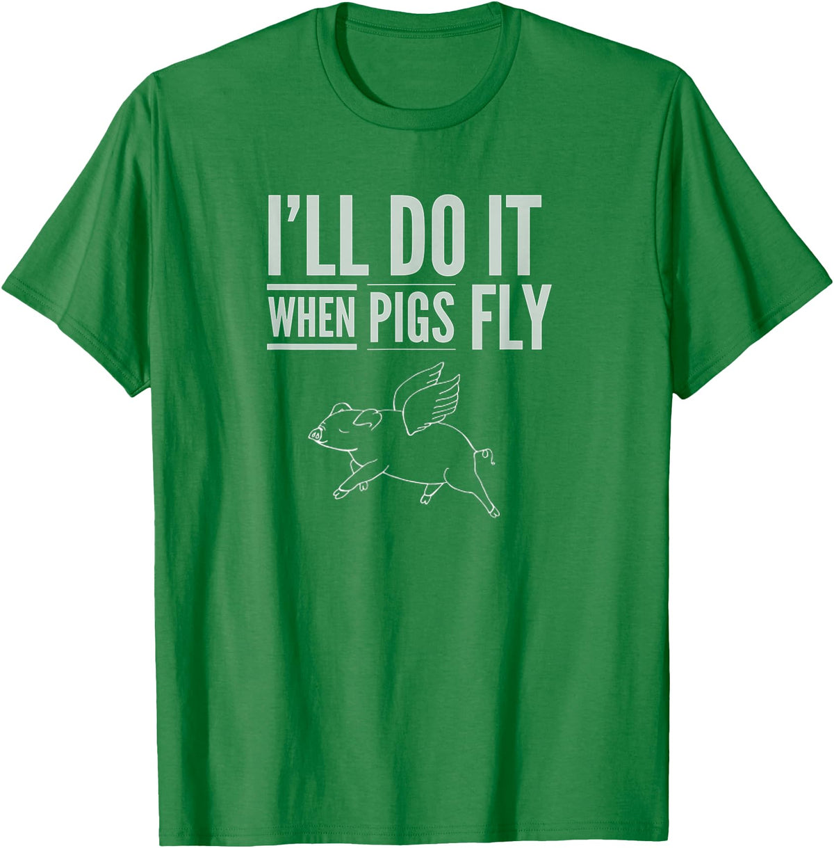 TGR Tees & Hoodies "I'll Do It When Pigs Fly Tee Shirt" by Piggy T's T-Shirt - Kelly Green