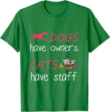 Dogs Have Owners Cats Have Staff Tee Present Gift Dogs Have Owners Cats Have Staff Tshirt for Dog & Cat Lover T-Shirt