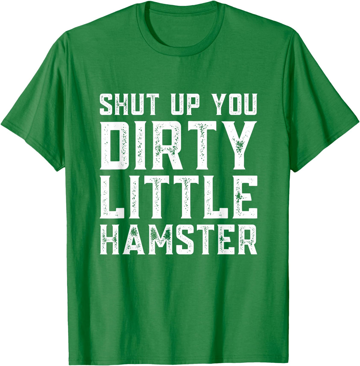 Shut Up You Dirty Little Hamster Rodent Animal Owner Pet T-Shirt - Kelly Green