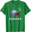 Blub Blub Blub Betta Fish T-Shirt Owner Lover Gift T-Shirt - Kelly Green
