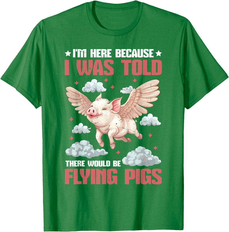 Flying Pigs FH I'm Here Because I Was Told There Would Be Flying Pigs_ ---- T-Shirt - Kelly Green
