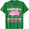 Funny Pig Farm Piggy Farmer Farming Gifts DAIMMER I Dont Need Therapy I Just Need One More Show Pig T-Shirt - Kelly Green