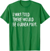 Told Would Be Guinea Pigs Typography Gifts I Was Told There Would Be Guinea Pigs Funny T-Shirt - Kelly Green