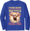 Flying Pigs FH I'm Here Because I Was Told There Would Be Flying Pigs | -- Long Sleeve T-Shirt - Royal Blue