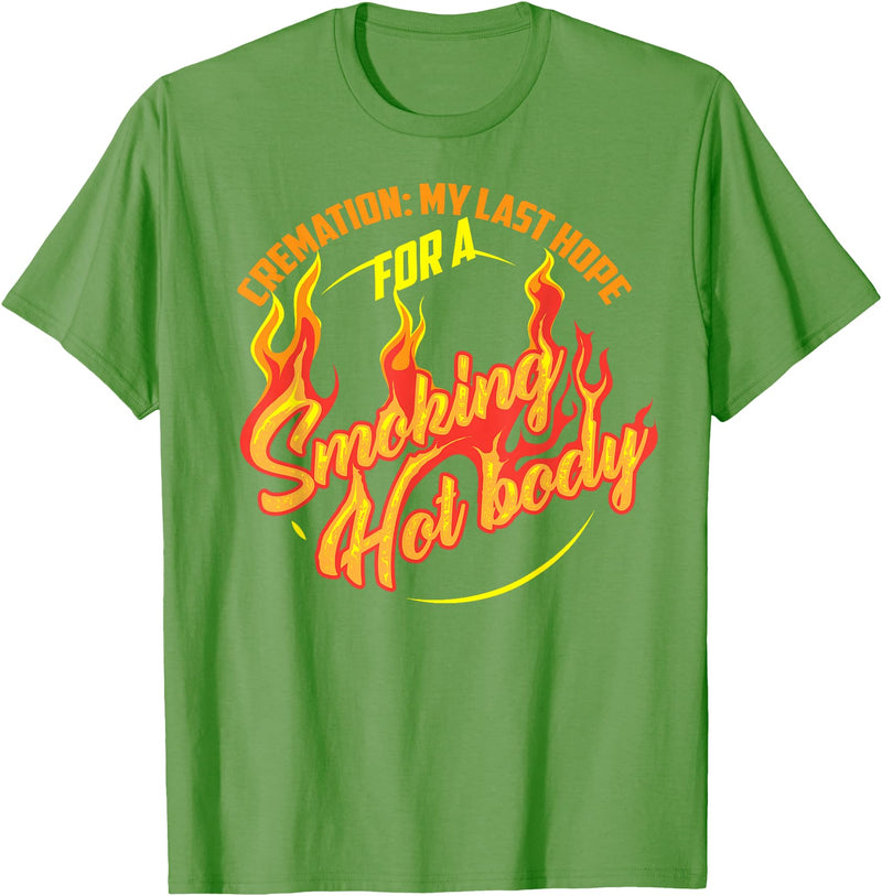 Funny Artful I Love A Hot Body Design T-shirts Cremation My Last Hope For A Smoking Hot Body Shirt Gift T-Shirt - Grass Green
