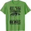 Cool Dainty Passionate Bear Lover T-shirts What Doesn't Kill You Makes You Stronger Except Bears Gift - Grass Green