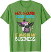 Cow Hey I Found Your Nose It Was In My Business T-Shirt - Grass Green