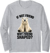 Funny Polar Bear Shirt If Not Friend, Why Friend Shaped? Funny Polar Bear Long Sleeve T-Shirt - Heather Grey