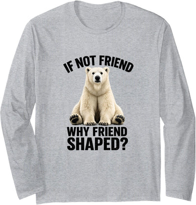 Funny Polar Bear Shirt If Not Friend, Why Friend Shaped? Funny Polar Bear Long Sleeve T-Shirt