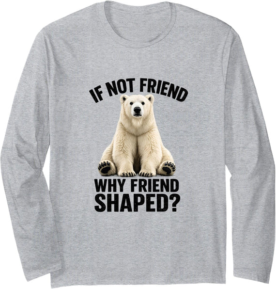 Funny Polar Bear Shirt If Not Friend, Why Friend Shaped? Funny Polar Bear Long Sleeve T-Shirt - Heather Grey