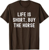Funny Quotes Life Is Short Buy The Horse Life Is Short, Buy The Horse Funny Quote T-Shirt - Brown