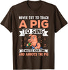 Try Teach Pig Sing Wastes Time Annoys Funny Gift Never Try to Teach A Pig to Sing It Wastes Your Time and Ann T-Shirt - Brown