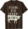 Dairy Cow Merch Co It's Going To Be Legendary (Legendairy) Funny Dairy Cow Gift T-Shirt - Brown