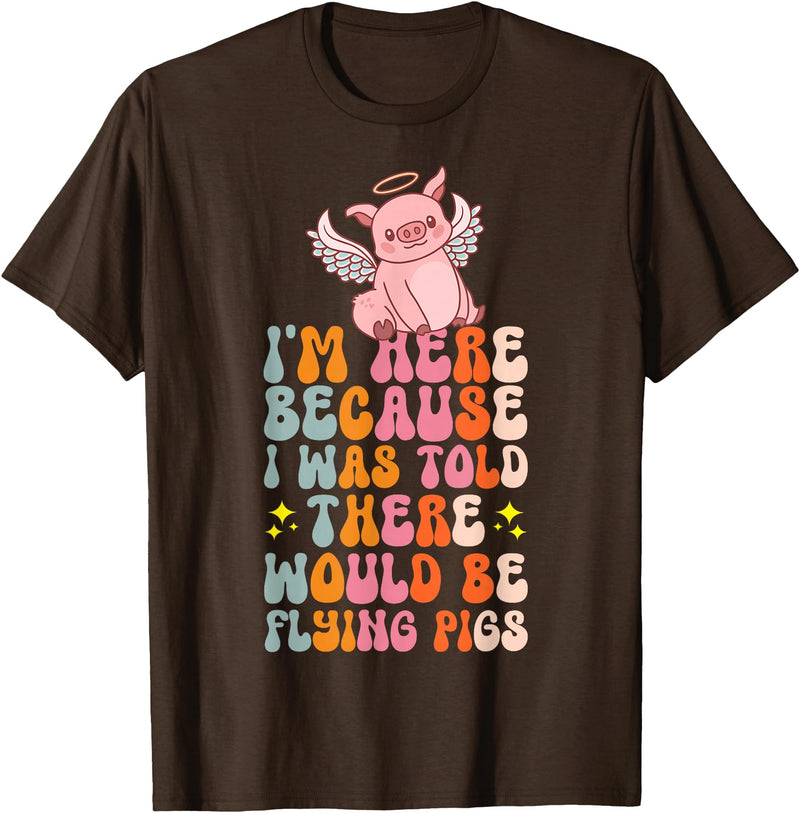 Flying Pig Piggy Clothing I'm Here Because I Was Told There Would Be Flying Pigs T-Shirt - Brown